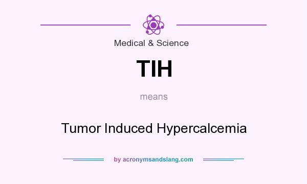 What does TIH mean? It stands for Tumor Induced Hypercalcemia