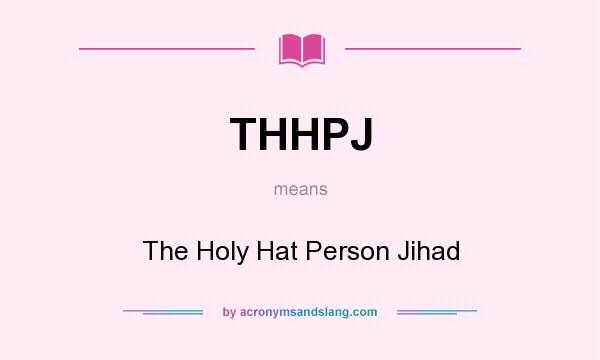 What does THHPJ mean? It stands for The Holy Hat Person Jihad