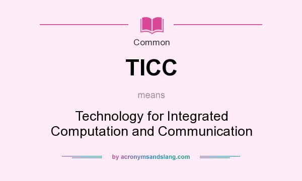 What does TICC mean? It stands for Technology for Integrated Computation and Communication