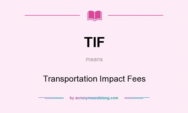 What does TIF mean? It stands for Transportation Impact Fees