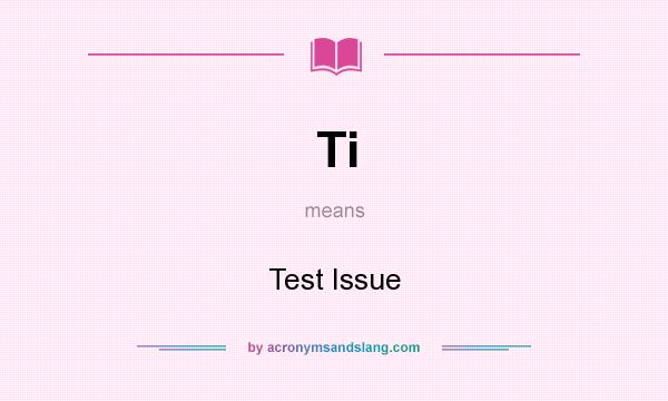 What does Ti mean? It stands for Test Issue