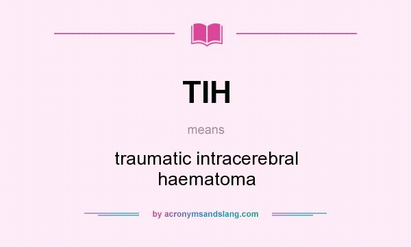What does TIH mean? It stands for traumatic intracerebral haematoma
