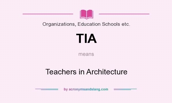 What does TIA mean? It stands for Teachers in Architecture