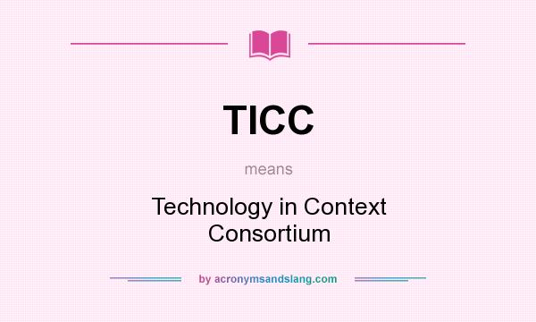 What does TICC mean? It stands for Technology in Context Consortium
