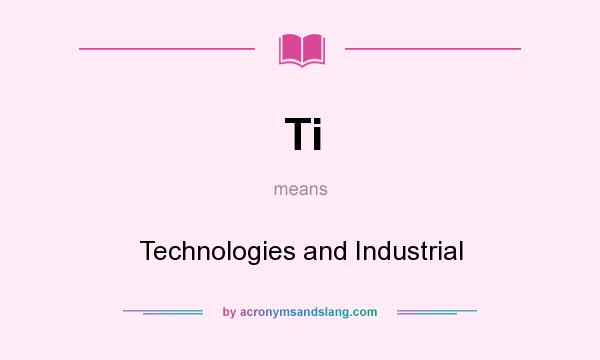 What does Ti mean? It stands for Technologies and Industrial