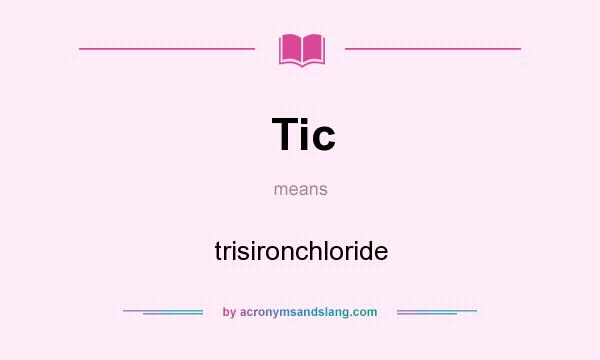 What does Tic mean? It stands for trisironchloride