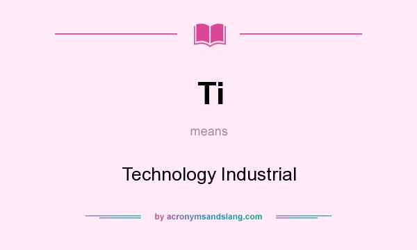 What does Ti mean? It stands for Technology Industrial