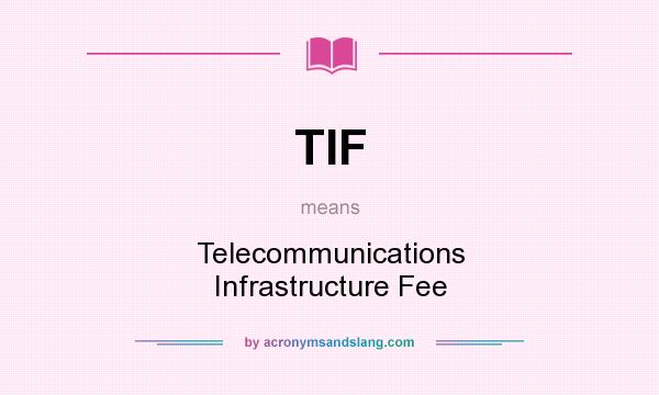 What does TIF mean? It stands for Telecommunications Infrastructure Fee