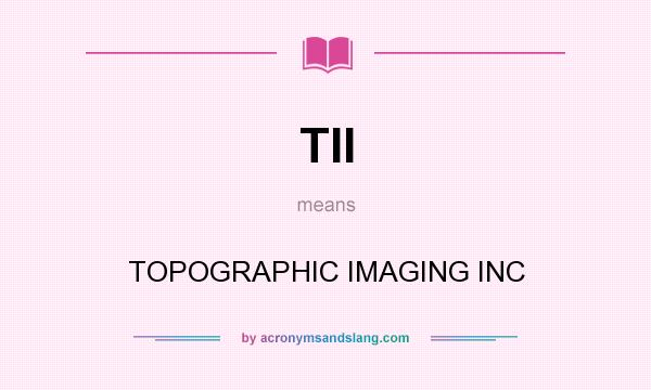 What does TII mean? It stands for TOPOGRAPHIC IMAGING INC
