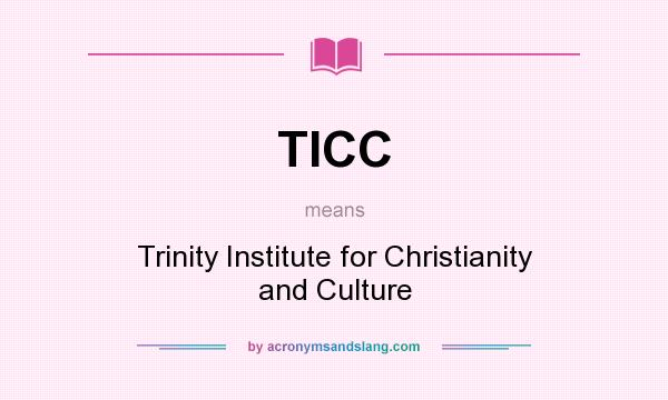 What does TICC mean? It stands for Trinity Institute for Christianity and Culture