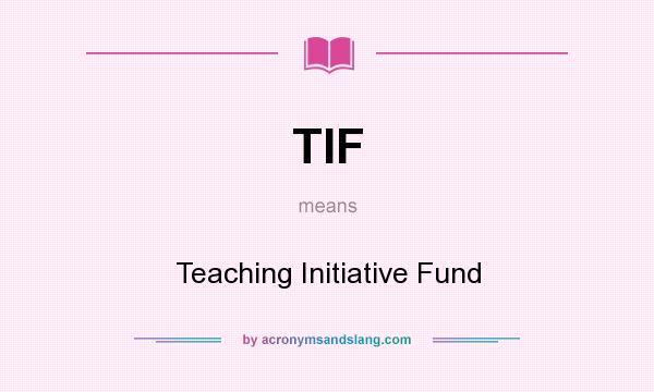 What does TIF mean? It stands for Teaching Initiative Fund