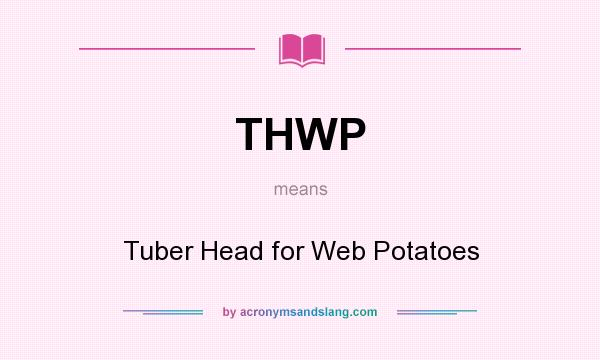 What does THWP mean? It stands for Tuber Head for Web Potatoes