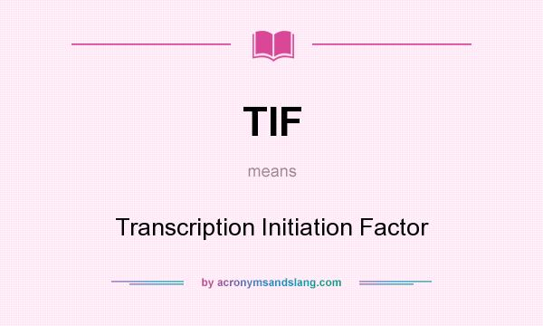 What does TIF mean? It stands for Transcription Initiation Factor