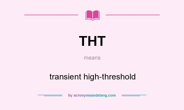 What does THT mean? It stands for transient high-threshold