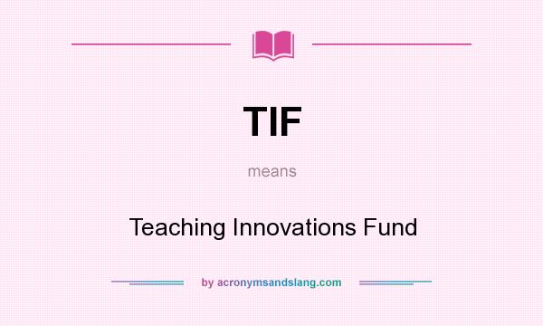 What does TIF mean? It stands for Teaching Innovations Fund