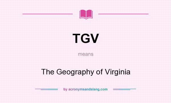 What does TGV mean? It stands for The Geography of Virginia