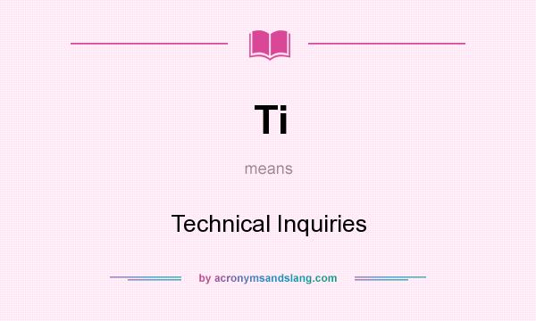 What does Ti mean? It stands for Technical Inquiries