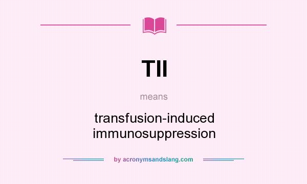 What does TII mean? It stands for transfusion-induced immunosuppression