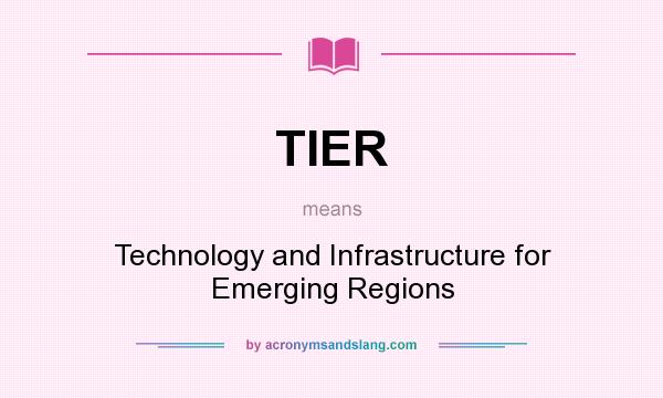 What does TIER mean? It stands for Technology and Infrastructure for Emerging Regions
