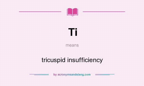 What does Ti mean? It stands for tricuspid insufficiency