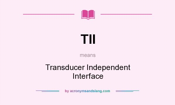 What does TII mean? It stands for Transducer Independent Interface