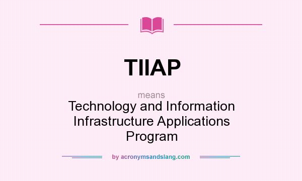 What does TIIAP mean? It stands for Technology and Information Infrastructure Applications Program