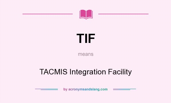 What does TIF mean? It stands for TACMIS Integration Facility