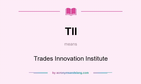 What does TII mean? It stands for Trades Innovation Institute