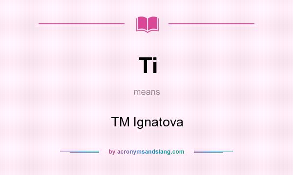 What does Ti mean? It stands for TM Ignatova