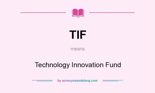 What does TIF mean? It stands for Technology Innovation Fund
