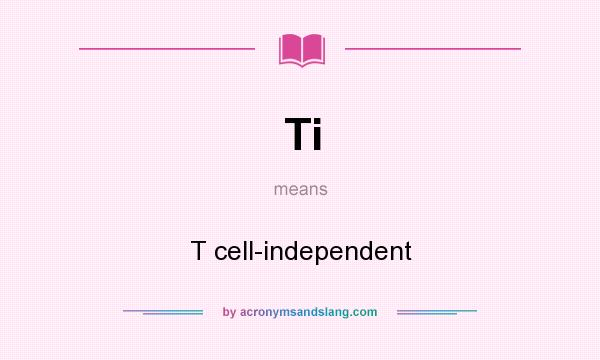 What does Ti mean? It stands for T cell-independent