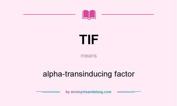 What does TIF mean? It stands for alpha-transinducing factor