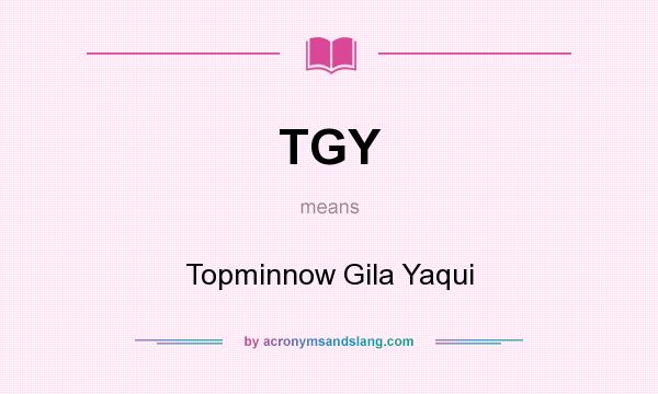 What does TGY mean? It stands for Topminnow Gila Yaqui