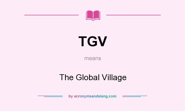 What does TGV mean? It stands for The Global Village