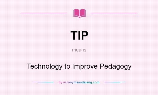 What does TIP mean? It stands for Technology to Improve Pedagogy