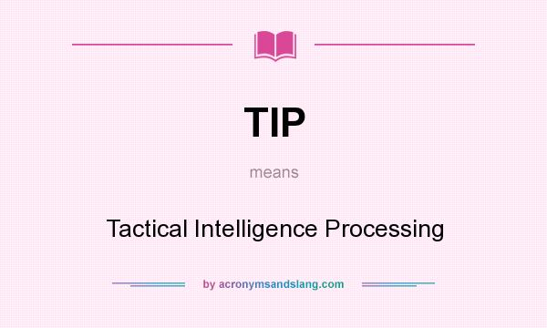 What does TIP mean? It stands for Tactical Intelligence Processing