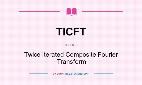 What does TICFT mean? It stands for Twice Iterated Composite Fourier Transform