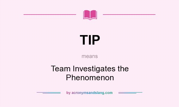 What does TIP mean? It stands for Team Investigates the Phenomenon