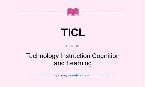 What does TICL mean? It stands for Technology Instruction Cognition and Learning