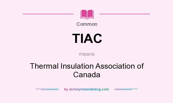 What does TIAC mean? It stands for Thermal Insulation Association of Canada