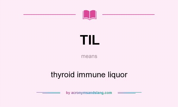 What does TIL mean? It stands for thyroid immune liquor