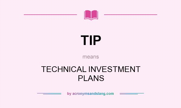 What does TIP mean? It stands for TECHNICAL INVESTMENT PLANS
