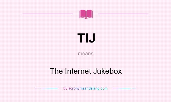 What does TIJ mean? It stands for The Internet Jukebox