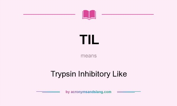 What does TIL mean? It stands for Trypsin Inhibitory Like