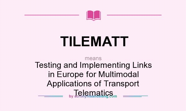 What does TILEMATT mean? It stands for Testing and Implementing Links in Europe for Multimodal Applications of Transport Telematics