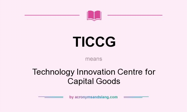 What does TICCG mean? It stands for Technology Innovation Centre for Capital Goods