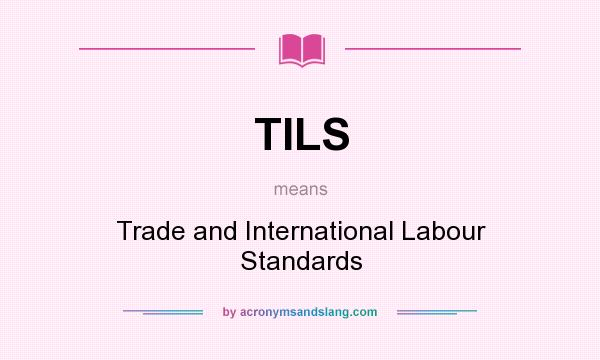 What does TILS mean? It stands for Trade and International Labour Standards