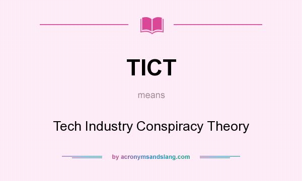 What does TICT mean? It stands for Tech Industry Conspiracy Theory