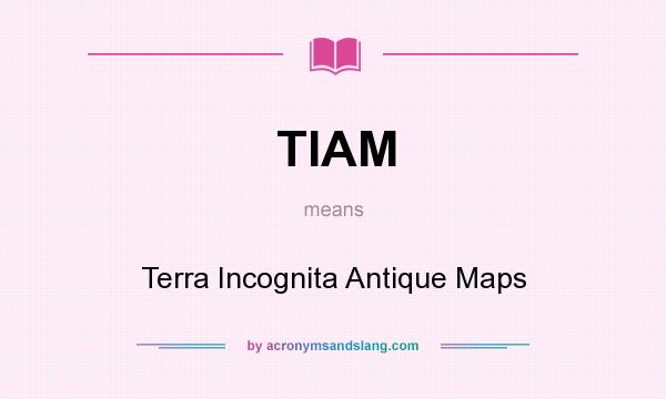 What does TIAM mean? It stands for Terra Incognita Antique Maps