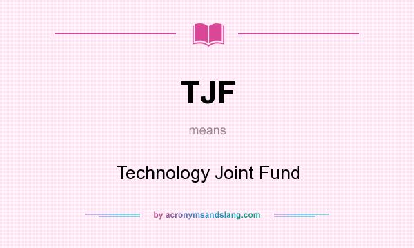 What does TJF mean? It stands for Technology Joint Fund